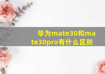 华为mate30和mate30pro有什么区别