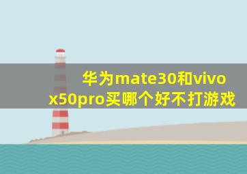 华为mate30和vivox50pro买哪个好不打游戏