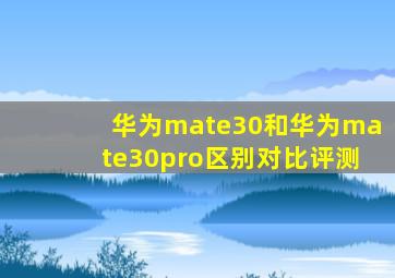 华为mate30和华为mate30pro区别对比评测