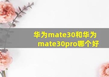 华为mate30和华为mate30pro哪个好