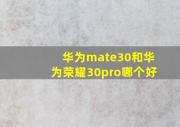 华为mate30和华为荣耀30pro哪个好