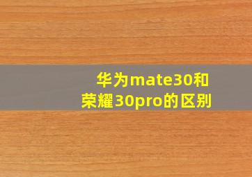 华为mate30和荣耀30pro的区别