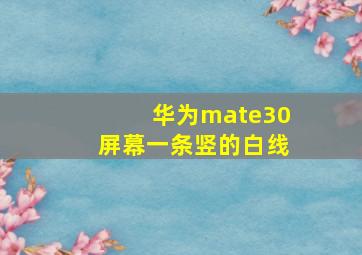 华为mate30屏幕一条竖的白线