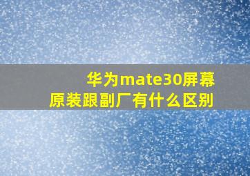 华为mate30屏幕原装跟副厂有什么区别