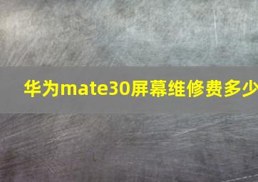 华为mate30屏幕维修费多少