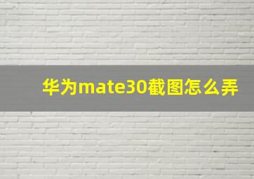 华为mate30截图怎么弄