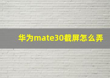 华为mate30截屏怎么弄