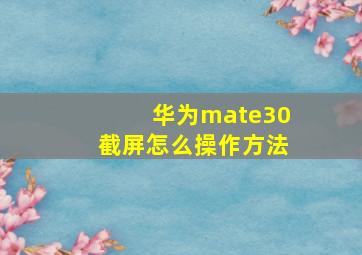 华为mate30截屏怎么操作方法