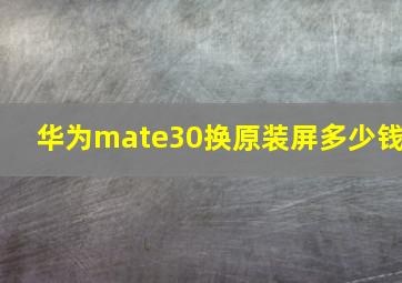 华为mate30换原装屏多少钱