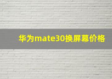 华为mate30换屏幕价格