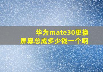 华为mate30更换屏幕总成多少钱一个啊