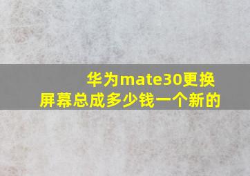 华为mate30更换屏幕总成多少钱一个新的