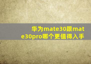 华为mate30跟mate30pro哪个更值得入手