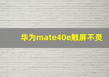 华为mate40e触屏不灵