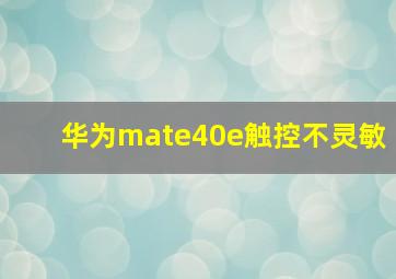 华为mate40e触控不灵敏