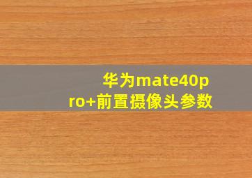 华为mate40pro+前置摄像头参数