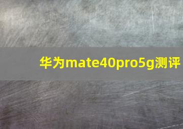 华为mate40pro5g测评