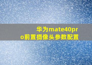 华为mate40pro前置摄像头参数配置