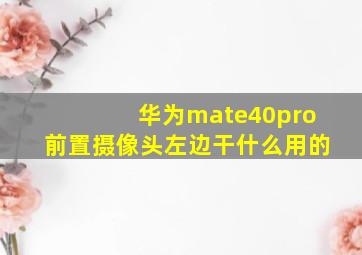 华为mate40pro前置摄像头左边干什么用的