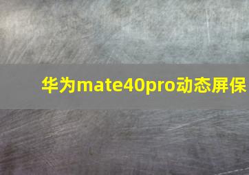 华为mate40pro动态屏保