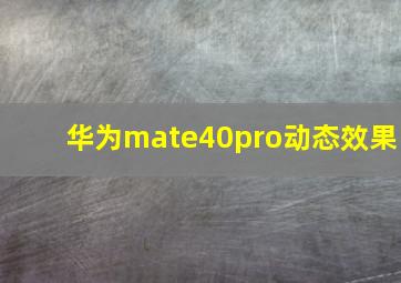 华为mate40pro动态效果