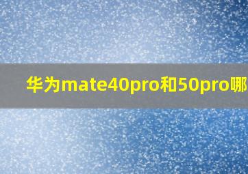 华为mate40pro和50pro哪个好