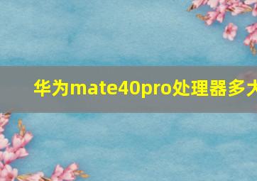 华为mate40pro处理器多大