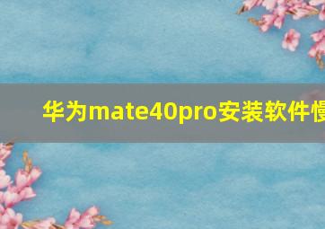 华为mate40pro安装软件慢