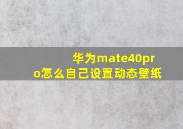 华为mate40pro怎么自己设置动态壁纸