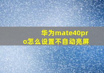 华为mate40pro怎么设置不自动亮屏