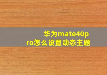 华为mate40pro怎么设置动态主题