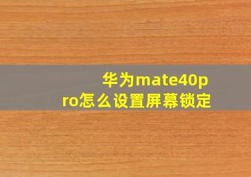 华为mate40pro怎么设置屏幕锁定