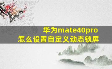 华为mate40pro怎么设置自定义动态锁屏