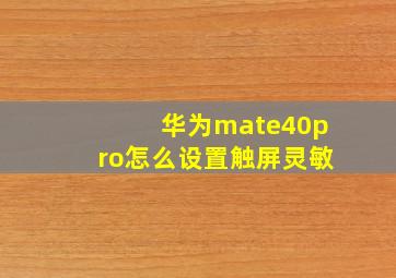 华为mate40pro怎么设置触屏灵敏