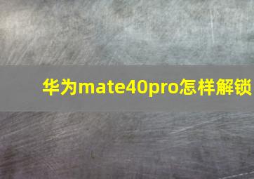 华为mate40pro怎样解锁