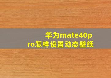 华为mate40pro怎样设置动态壁纸