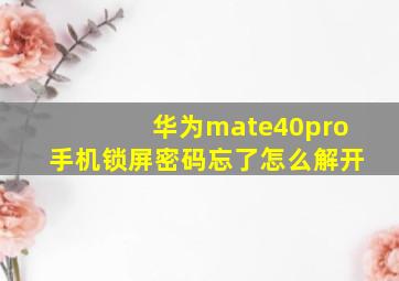 华为mate40pro手机锁屏密码忘了怎么解开