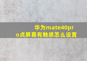 华为mate40pro点屏幕有触感怎么设置