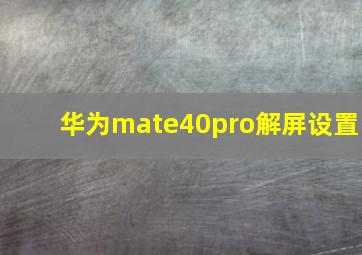 华为mate40pro解屏设置