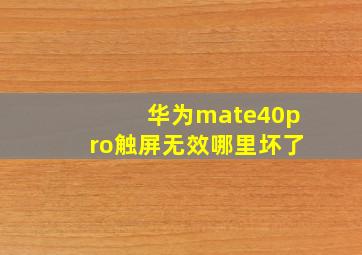 华为mate40pro触屏无效哪里坏了