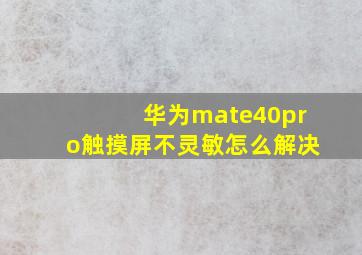 华为mate40pro触摸屏不灵敏怎么解决