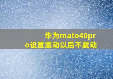 华为mate40pro设置震动以后不震动