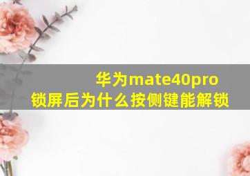 华为mate40pro锁屏后为什么按侧键能解锁