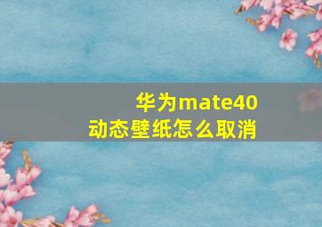 华为mate40动态壁纸怎么取消