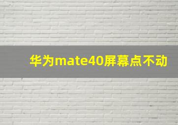 华为mate40屏幕点不动