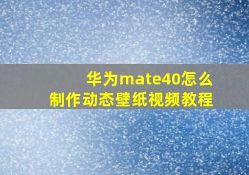 华为mate40怎么制作动态壁纸视频教程