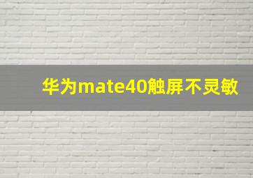 华为mate40触屏不灵敏