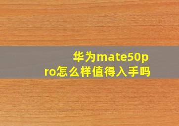 华为mate50pro怎么样值得入手吗