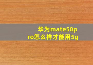 华为mate50pro怎么样才能用5g