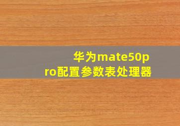 华为mate50pro配置参数表处理器